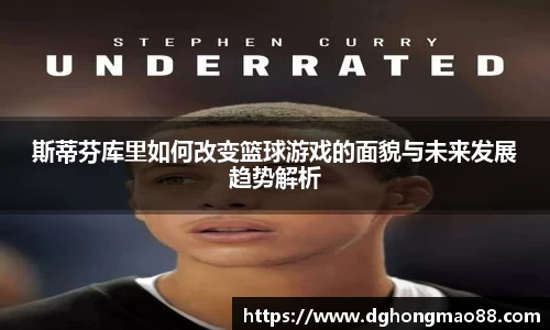 斯蒂芬库里如何改变篮球游戏的面貌与未来发展趋势解析